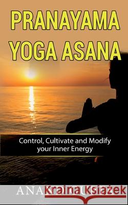 Pranayama Yoga Asana: Control, Cultivate and Modify your Inner Energy Anand Gupta 9783752686708 Books on Demand - książka