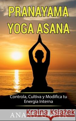 Pranayama Yoga Asana: Controla, Cultiva y Modifica tu Energía Interna Gupta, Anand 9788413267944 Books on Demand - książka