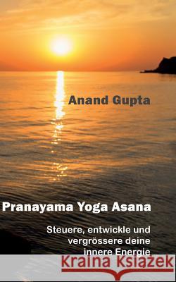 Pranayama Yoga Asana: Steuere, entwickle und vergrössere deine innere Energie Gupta, Anand 9783746043708 Books on Demand - książka