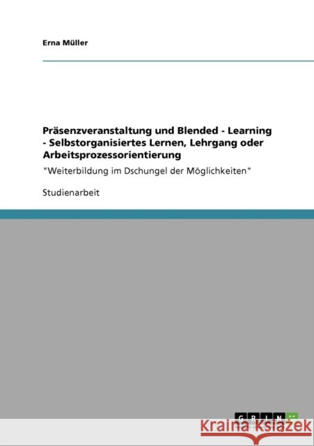 Präsenzveranstaltung und Blended - Learning - Selbstorganisiertes Lernen, Lehrgang oder Arbeitsprozessorientierung: Weiterbildung im Dschungel der Mög Müller, Erna 9783640284467 Grin Verlag - książka