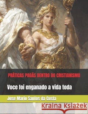 Práticas Pagãs Dentro Do Cristianismo: Voce foi enganado a vida toda Jose Mario Santos Da 9798664523928 Independently Published - książka