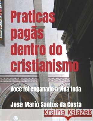 Praticas pagãs dentro do cristianismo: Voce foi enganado a vida toda Jose Mario Santos Da 9798783679308 Independently Published - książka