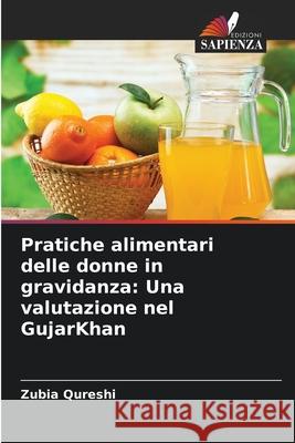 Pratiche alimentari delle donne in gravidanza: Una valutazione nel GujarKhan Qureshi, Zubia 9786208987138 Edizioni Sapienza - książka
