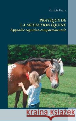 Pratique de la médiation équine: Approche cognitivo-comportementale Patricia Faure 9782322143498 Books on Demand - książka