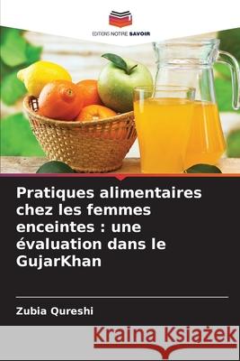 Pratiques alimentaires chez les femmes enceintes : une évaluation dans le GujarKhan Qureshi, Zubia 9786208987121 Editions Notre Savoir - książka