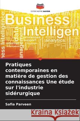 Pratiques contemporaines en matière de gestion des connaissances Une étude sur l'industrie sidérurgique Parveen, Safia 9786208919627 Editions Notre Savoir - książka