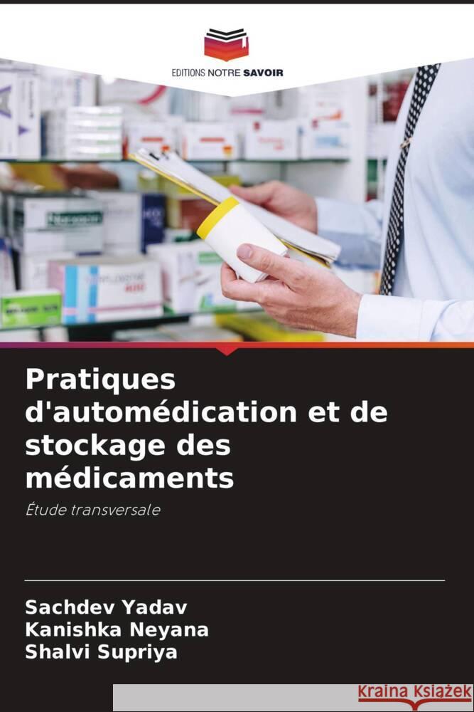 Pratiques d'automédication et de stockage des médicaments Yadav, Sachdev, Neyana, Kanishka, Supriya, Shalvi 9786208564285 Editions Notre Savoir - książka