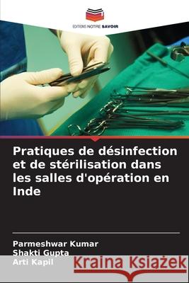 Pratiques de désinfection et de stérilisation dans les salles d'opération en Inde Kumar, Parmeshwar, Gupta, Shakti, Kapil, Arti 9783841715609 Editions Notre Savoir - książka