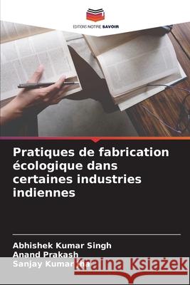 Pratiques de fabrication écologique dans certaines industries indiennes Singh, Abhishek Kumar, Prakash, Anand, Jha, Sanjay Kumar 9786208662165 Editions Notre Savoir - książka
