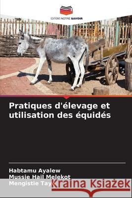 Pratiques d'élevage et utilisation des équidés Ayalew, Habtamu, Hail melekot, Mussie, Taye, Mengistie 9786209662430 Editions Notre Savoir - książka