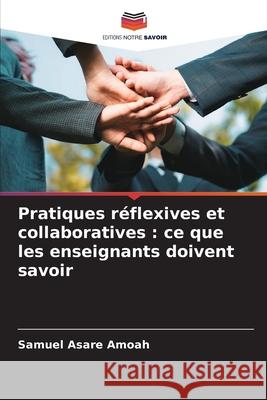 Pratiques réflexives et collaboratives : ce que les enseignants doivent savoir Asare Amoah, Samuel 9786209341953 Editions Notre Savoir - książka