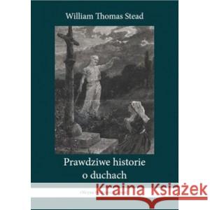 Prawdziwe historie o duchach STEAD WILLIAM THOMAS 9788362402700 OFICYNA WYDAWNICZA RIVAIL - książka