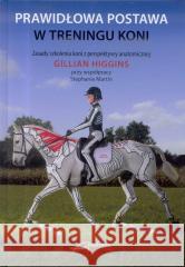 Prawidłowa postawa w treningu koni Gillian Higgins, Stephanie Martin 9788394017132 Akademia Jeździecka - książka