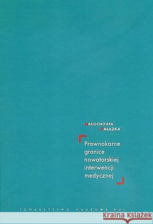Prawnokarne granice nowatorskiej interwencji medycznej Gałązka Małgorzata 9788373068681 Towarzystwo Naukowe Katolickiego Uniwersytetu - książka