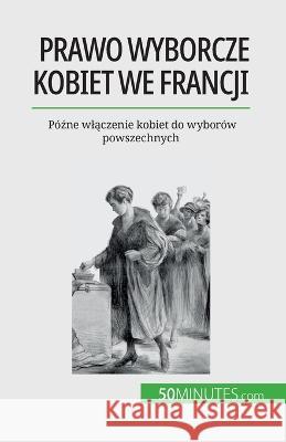 Prawo wyborcze kobiet we Francji: Poźne wlączenie kobiet do wyborow powszechnych Remi Spinassou   9782808671194 5minutes.com (PL - książka