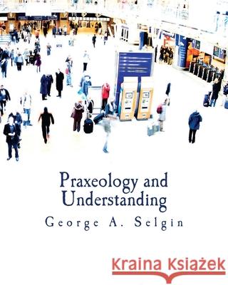 Praxeology and Understanding (Large Print Edition): An Analysis of the Controversy in Austrian Economics Selgin, George a. 9781479357185 Createspace - książka