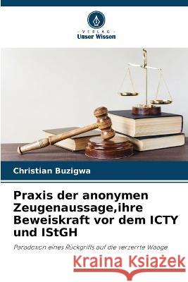 Praxis der anonymen Zeugenaussage, ihre Beweiskraft vor dem ICTY und IStGH Christian Buzigwa   9786205964705 Verlag Unser Wissen - książka