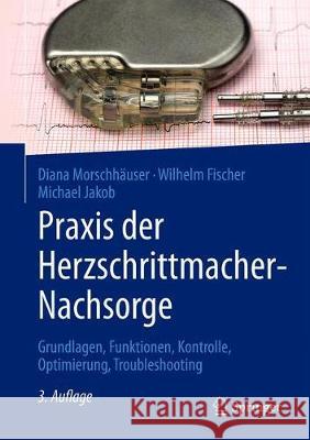 Praxis Der Herzschrittmacher-Nachsorge: Grundlagen, Funktionen, Kontrolle, Optimierung, Troubleshooting Morschhäuser, Diana 9783662578278 Springer - książka