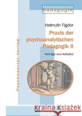 Praxis der psychoanalytischen Pädagogik II Figdor, Helmuth 9783898065597 Psychosozial-Verlag - książka