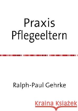 Praxis Pflegeeltern : Ein Leitfaden für Pflegeeltern und solche, die es werden wollen Gehrke, Ralph 9783741843143 epubli - książka