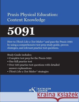 Praxis(R) Physical Education: Content Knowledge 5091: How to Think Like a Test Maker(R) and pass the 5091 using effective test prep, relevant practice Jasper, Kathleen 9798540392938 Kathleen Jasper LLC - książka