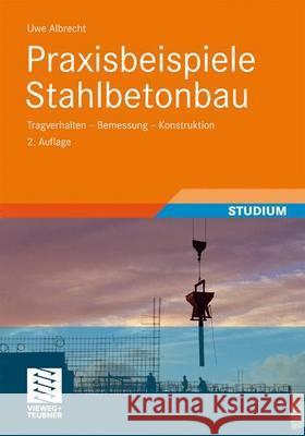 Praxisbeispiele Stahlbetonbau: Tragverhalten - Bemessung - Konstruktion Albrecht, Uwe 9783834813206 Vieweg+Teubner - książka