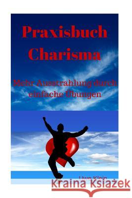 Praxisbuch Charisma: Mehr Ausstrahlung Durch Einfache Übungen Klein, Uwe 9781522930228 Createspace Independent Publishing Platform - książka