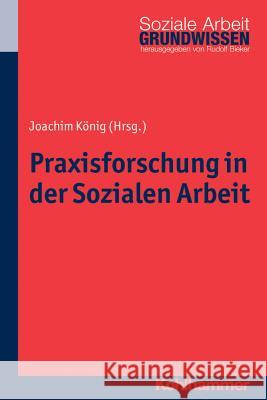 Praxisforschung in Der Sozialen Arbeit: Ein Lehr- Und Arbeitsbuch Konig, Joachim 9783170241954 Kohlhammer - książka