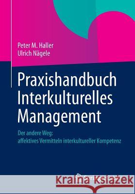 Praxishandbuch Interkulturelles Management: Der Andere Weg: Affektives Vermitteln Interkultureller Kompetenz Haller, Peter M. 9783658003289 Springer Gabler - książka