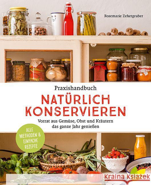 Praxishandbuch natürlich Konservieren : Vorrat aus Gemüse, Obst und Kräutern das ganze Jahr genießen. Alle Methoden & einfache Rezepte Zehetgruber, Rosemarie 9783706625562 Löwenzahn - książka