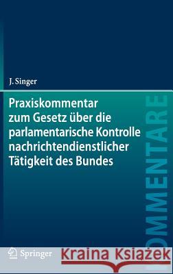 Praxiskommentar Zum Gesetz Über Die Parlamentarische Kontrolle Nachrichtendienstlicher Tätigkeit Des Bundes: Kontrollgremiumgesetz - Pkgrg Singer, Jens 9783662468623 Springer - książka