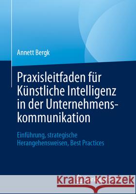 Praxisleitfaden F?r K?nstliche Intelligenz in Der Unternehmenskommunikation: Einf?hrung, Strategische Herangehensweisen, Best Practices Annett Bergk 9783662723104 Springer Gabler - książka