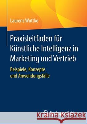 Praxisleitfaden Für Künstliche Intelligenz in Marketing Und Vertrieb: Beispiele, Konzepte Und Anwendungsfälle Wuttke, Laurenz 9783658356255 Springer Fachmedien Wiesbaden - książka