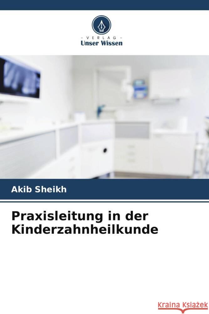 Praxisleitung in der Kinderzahnheilkunde SHEIKH, AKIB 9786208367695 Verlag Unser Wissen - książka