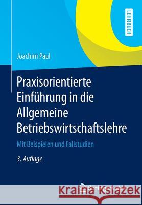 Praxisorientierte Einführung in Die Allgemeine Betriebswirtschaftslehre: Mit Beispielen Und Fallstudien Paul, Joachim 9783658071059 Springer Gabler - książka
