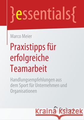 Praxistipps Für Erfolgreiche Teamarbeit: Handlungsempfehlungen Aus Dem Sport Für Unternehmen Und Organisationen Meier, Marco 9783658279608 Springer - książka