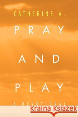 Pray and Play: A Devotional A, Catherine 9781465377418 Xlibris Corporation - książka