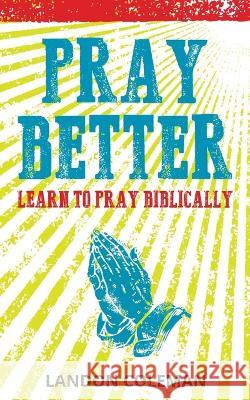 Pray Better: Learning to Pray Biblically Landon Coleman   9798218114503 Regular Pastor Publishing - książka