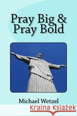 Pray Big & Pray Bold Michael Wetzel 9781511429085 Createspace Independent Publishing Platform - książka