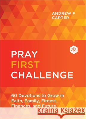 Pray First Challenge: 60 Devotions to Grow in Faith, Family, Fitness, Finances, and Future Andrew F. Carter 9780800763527 Chosen Books - książka