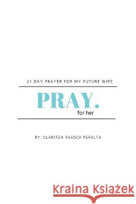 Pray for her: 21 Day prayer for my future wife Claritza Rausch Peralta   9781088180853 IngramSpark - książka