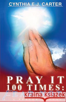 Pray It 100 Times: Fear Not!: A Prayer Manual Cynthia E. J. Carter 9781539885504 Createspace Independent Publishing Platform - książka