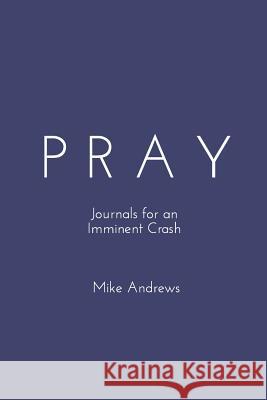 Pray: Journals for an Imminent Crash Andrews, Mike 9781367054509 Blurb - książka