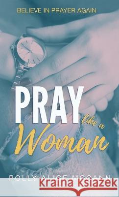 Pray Like a Woman Polly Alice McCann Polly Alice McCann  9781970151312 Light Shine Books - książka