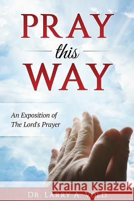 Pray This Way: An Exposition of the Lord's Prayer Dr Larry a. Vold Rick Chavez 9781540708892 Createspace Independent Publishing Platform - książka