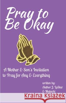 Pray to Be Okay: A Mother and Son's Invitation to pray for Any and Everything Malachi Williams, J Lastar Brass 9780578310350 J. Star Publishing - książka
