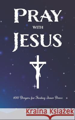 Pray with Jesus: 100 Prayers for Finding Inner Peace Anne-Marie Tremblay   9798379160555 Independently Published - książka