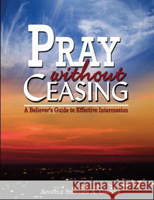 Pray Without Ceasing: A Believer's Guide to Effective Intercession Stephen a. Garner 9781494895341 Createspace - książka