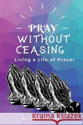 Pray Without Ceasing: Living a Life of Prayer Cora Fruster 9781950894178 Hadassah's Crown Publishing - książka