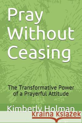 Pray Without Ceasing: The Transformative Power of a Prayerful Attitude Kimberly Holman 9781520488905 Independently Published - książka